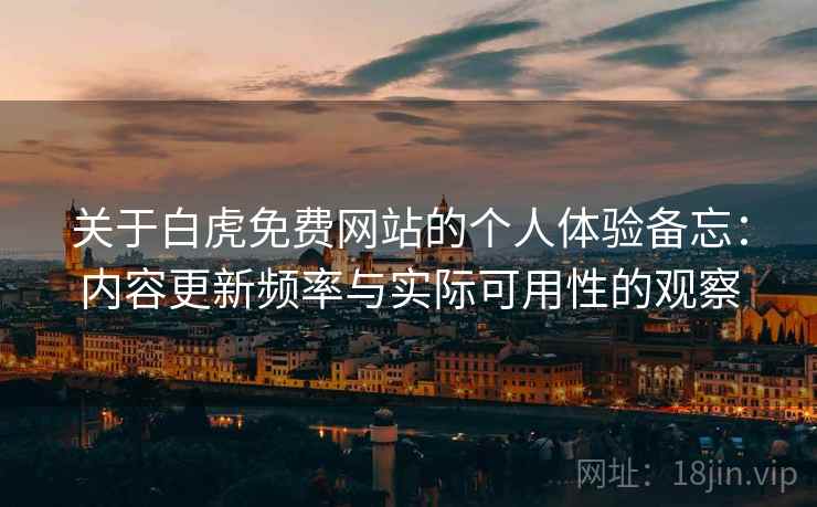 关于白虎免费网站的个人体验备忘:内容更新频率与实际可用性的观察