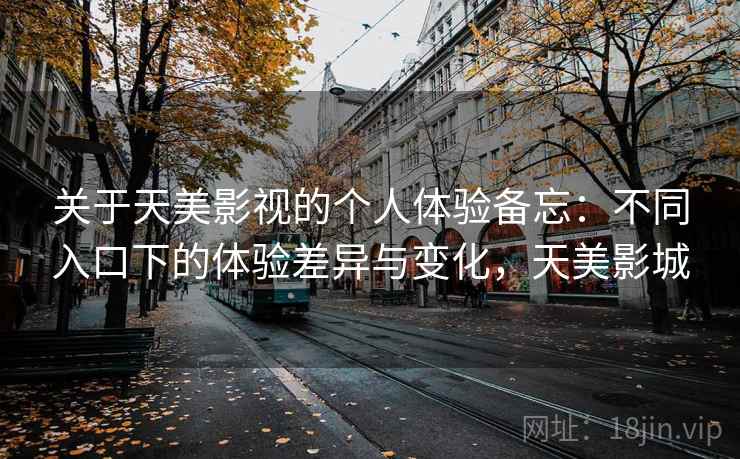 关于天美影视的个人体验备忘:不同入口下的体验差异与变化,天美影城