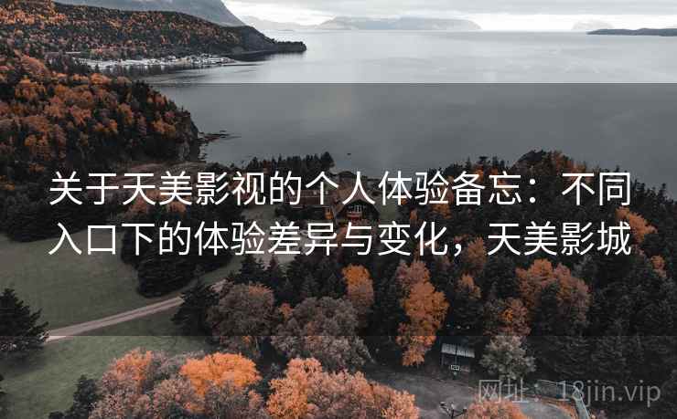 关于天美影视的个人体验备忘:不同入口下的体验差异与变化,天美影城
