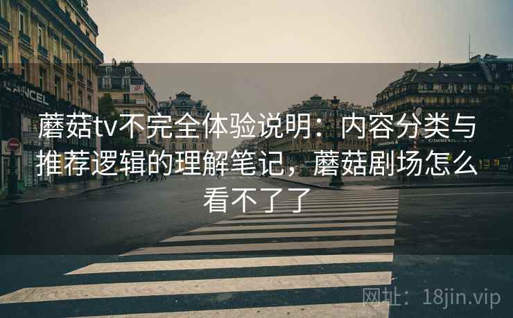 蘑菇tv不完全体验说明：内容分类与推荐逻辑的理解笔记，蘑菇剧场怎么看不了了