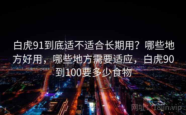 白虎91到底适不适合长期用？哪些地方好用，哪些地方需要适应，白虎90到100要多少食物