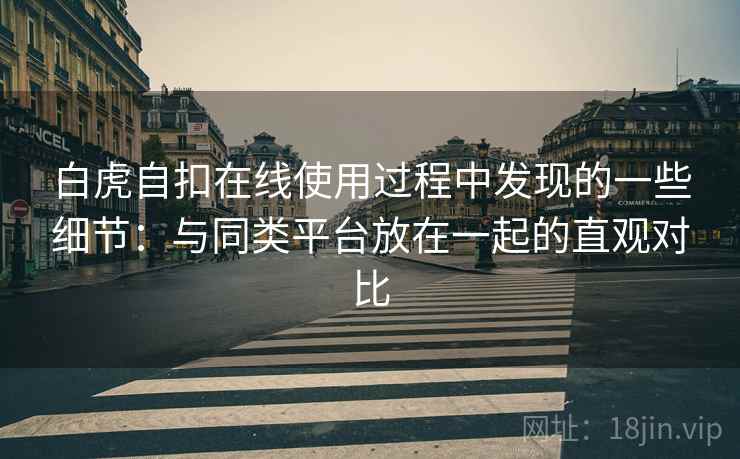 白虎自扣在线使用过程中发现的一些细节：与同类平台放在一起的直观对比  第1张