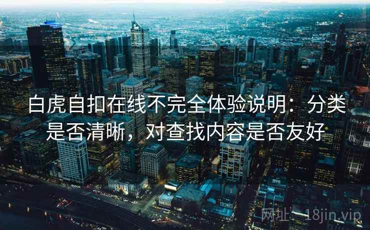白虎自扣在线不完全体验说明:分类是否清晰,对查找内容是否友好