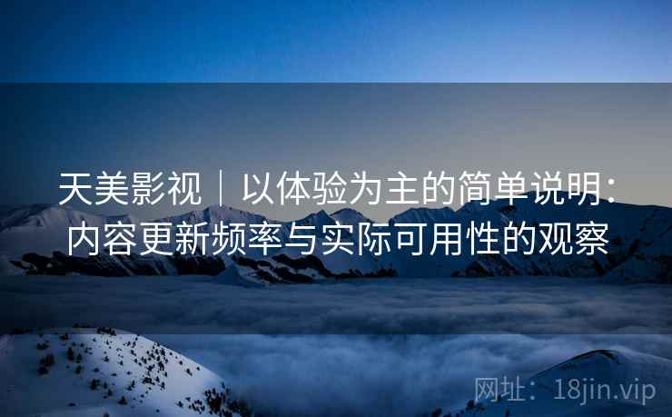 天美影视｜以体验为主的简单说明：内容更新频率与实际可用性的观察