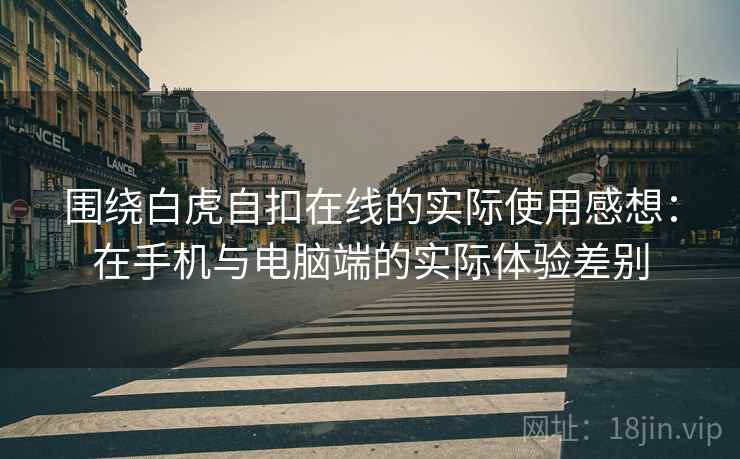 围绕白虎自扣在线的实际使用感想:在手机与电脑端的实际体验差别