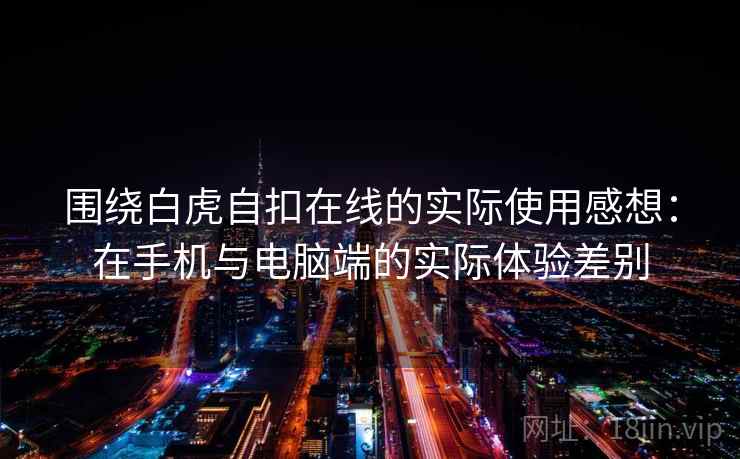 围绕白虎自扣在线的实际使用感想:在手机与电脑端的实际体验差别