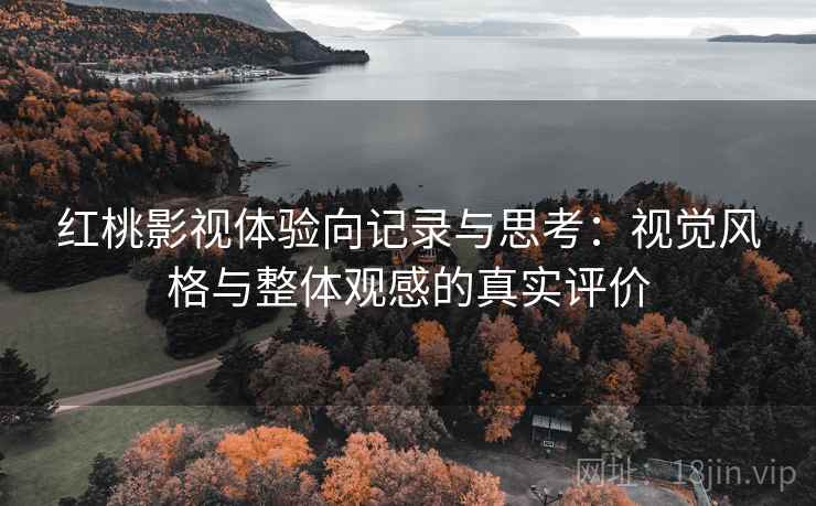 红桃影视体验向记录与思考:视觉风格与整体观感的真实评价