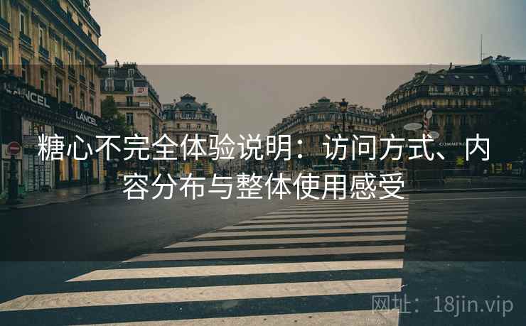 糖心不完全体验说明:访问方式、内容分布与整体使用感受