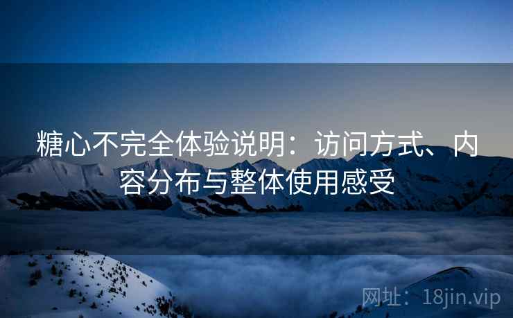 糖心不完全体验说明:访问方式、内容分布与整体使用感受