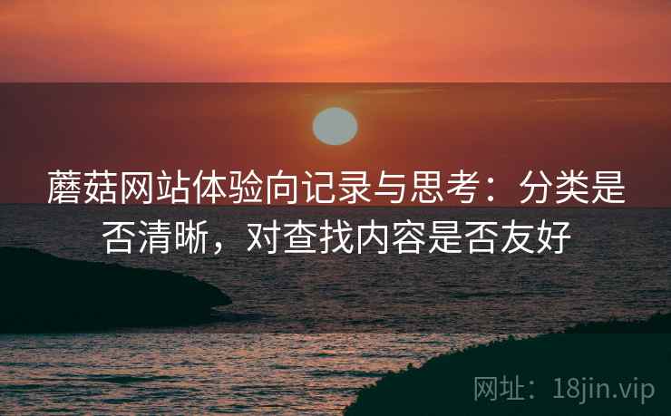 蘑菇网站体验向记录与思考：分类是否清晰，对查找内容是否友好