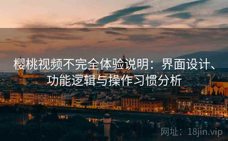 樱桃视频不完全体验说明:界面设计、功能逻辑与操作习惯分析