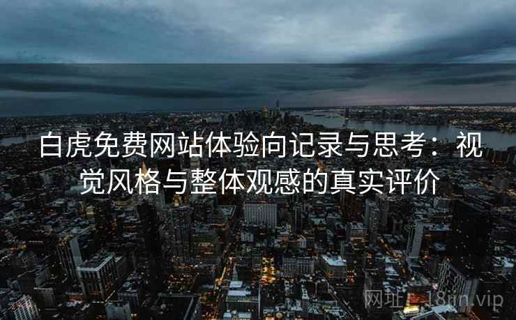 白虎免费网站体验向记录与思考:视觉风格与整体观感的真实评价