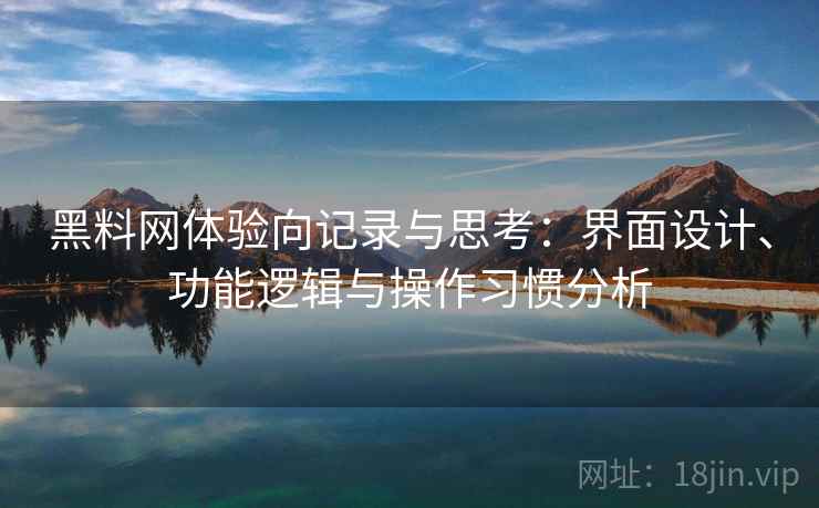 黑料网体验向记录与思考：界面设计、功能逻辑与操作习惯分析